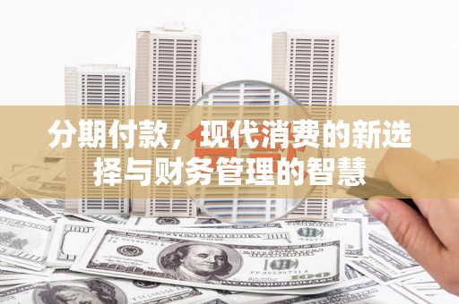 沈丘分期付款，现代消费的新选择与财务管理的智慧