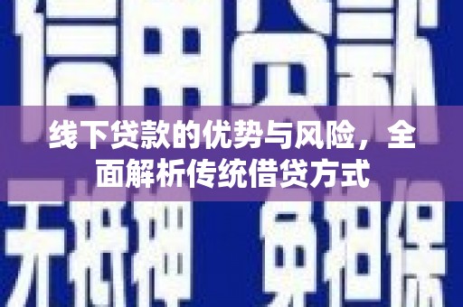 沈丘线下贷款的优势与风险，全面解析传统借贷方式