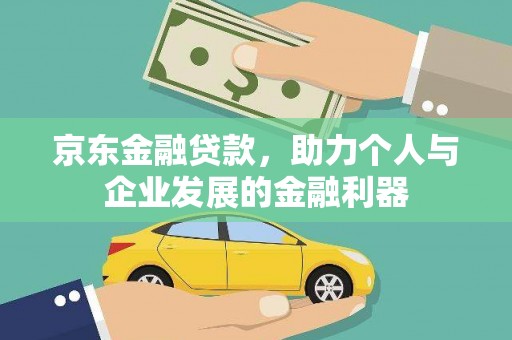 沈丘京东金融贷款，助力个人与企业发展的金融利器