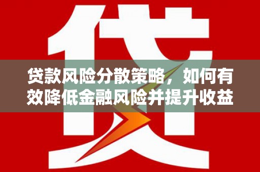 沈丘贷款风险分散策略，如何有效降低金融风险并提升收益