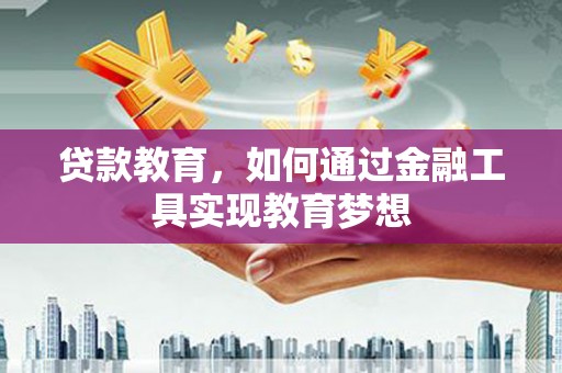 沈丘贷款教育，如何通过金融工具实现教育梦想