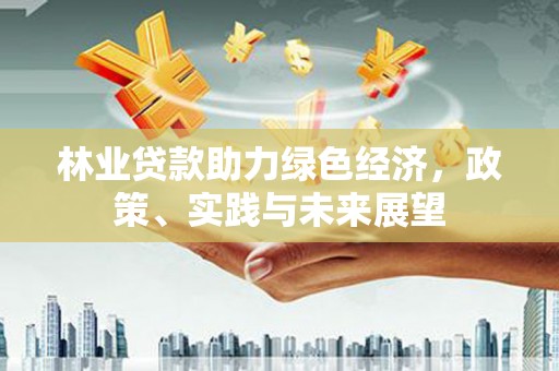 沈丘林业贷款助力绿色经济，政策、实践与未来展望
