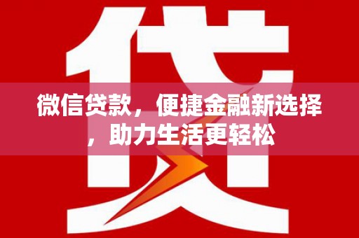 沈丘微信贷款，便捷金融新选择，助力生活更轻松