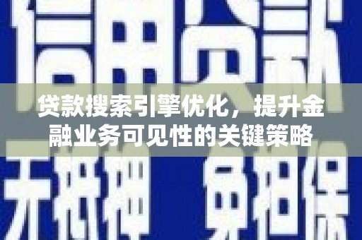 沈丘贷款搜索引擎优化，提升金融业务可见性的关键策略