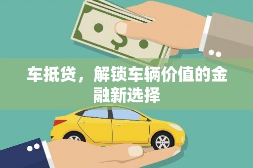 沈丘车抵贷，解锁车辆价值的金融新选择