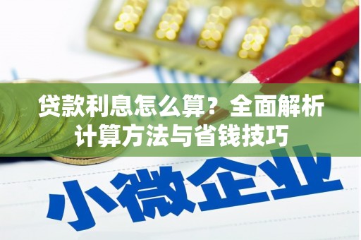沈丘贷款利息怎么算？全面解析计算方法与省钱技巧