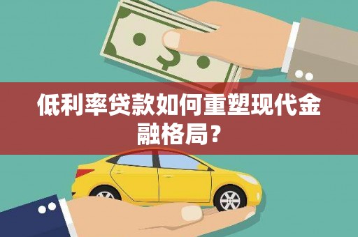 沈丘低利率贷款如何重塑现代金融格局？