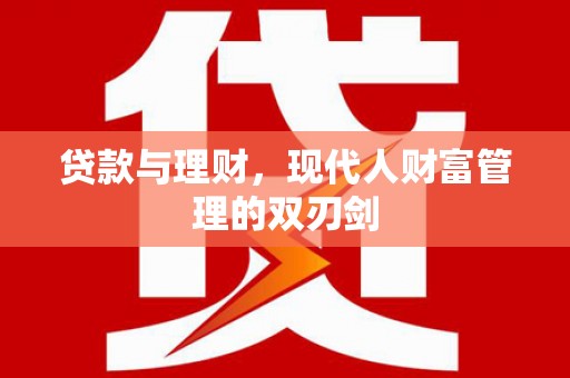 沈丘贷款与理财，现代人财富管理的双刃剑