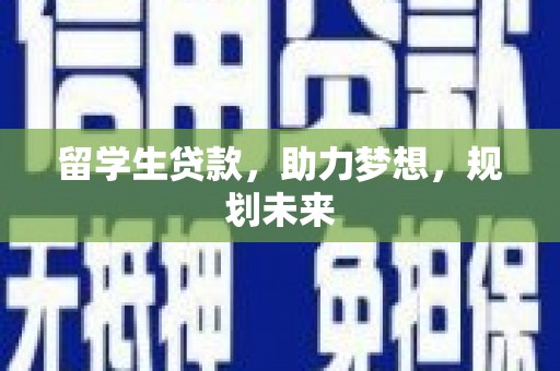沈丘留学生贷款，助力梦想，规划未来