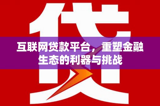 沈丘互联网贷款平台，重塑金融生态的利器与挑战