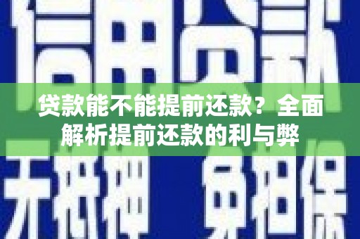 沈丘贷款能不能提前还款？全面解析提前还款的利与弊