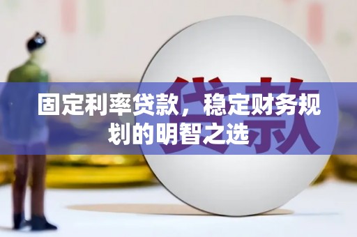 沈丘固定利率贷款，稳定财务规划的明智之选