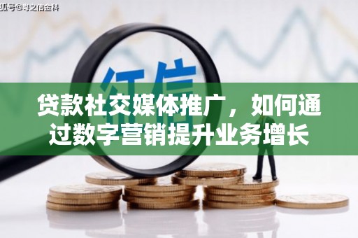 沈丘贷款社交媒体推广，如何通过数字营销提升业务增长