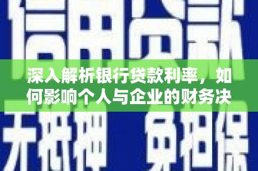 沈丘深入解析银行贷款利率，如何影响个人与企业的财务决策