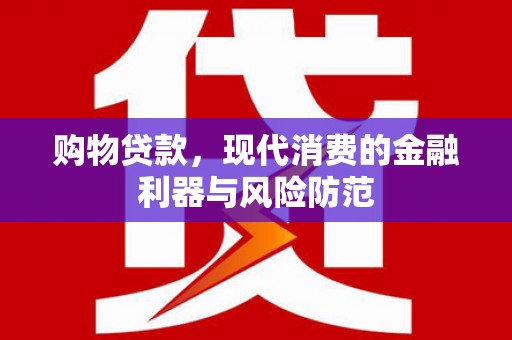 沈丘购物贷款，现代消费的金融利器与风险防范