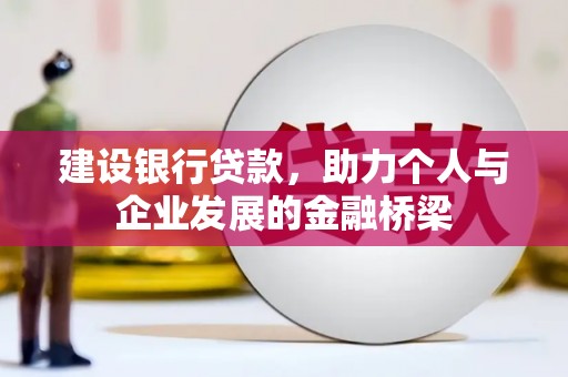 沈丘建设银行贷款，助力个人与企业发展的金融桥梁