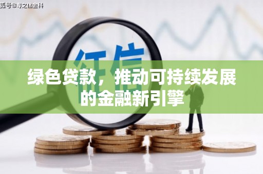 沈丘绿色贷款，推动可持续发展的金融新引擎