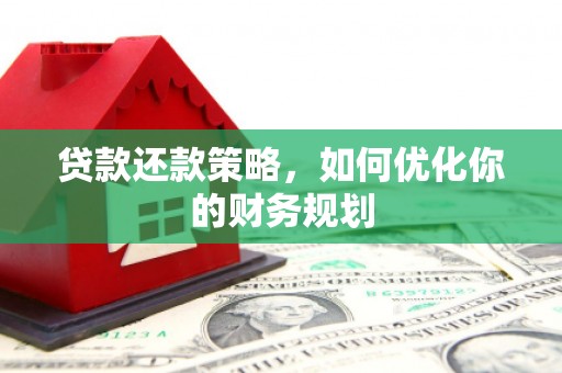 沈丘贷款还款策略，如何优化你的财务规划