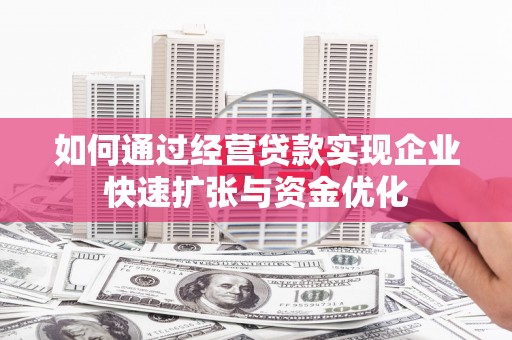 沈丘如何通过经营贷款实现企业快速扩张与资金优化