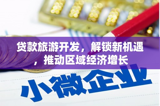 沈丘贷款旅游开发，解锁新机遇，推动区域经济增长