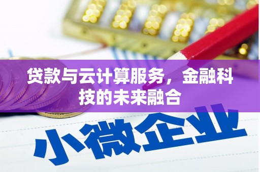 沈丘贷款与云计算服务，金融科技的未来融合