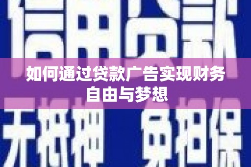 沈丘如何通过贷款广告实现财务自由与梦想