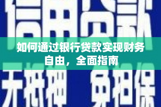 沈丘如何通过银行贷款实现财务自由，全面指南