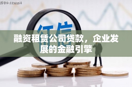 沈丘融资租赁公司贷款，企业发展的金融引擎