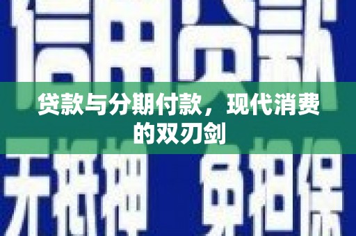 沈丘贷款与分期付款，现代消费的双刃剑