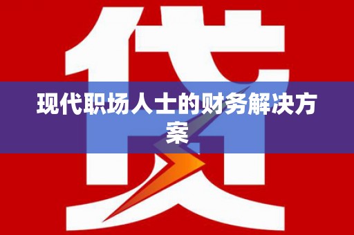 沈丘现代职场人士的财务解决方案