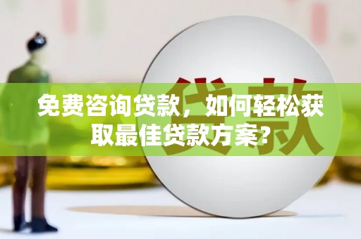 沈丘免费咨询贷款，如何轻松获取最佳贷款方案？